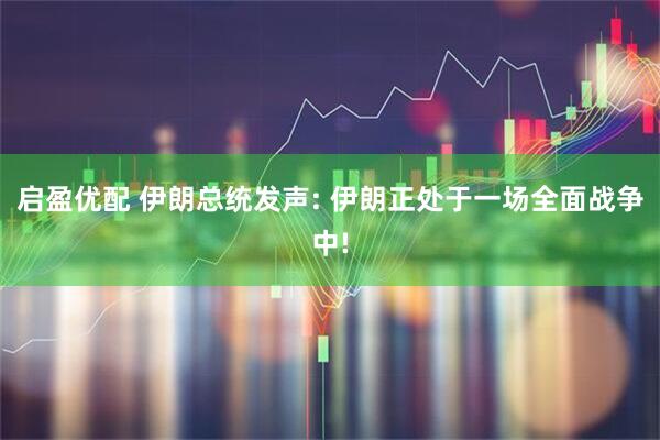 启盈优配 伊朗总统发声: 伊朗正处于一场全面战争中!