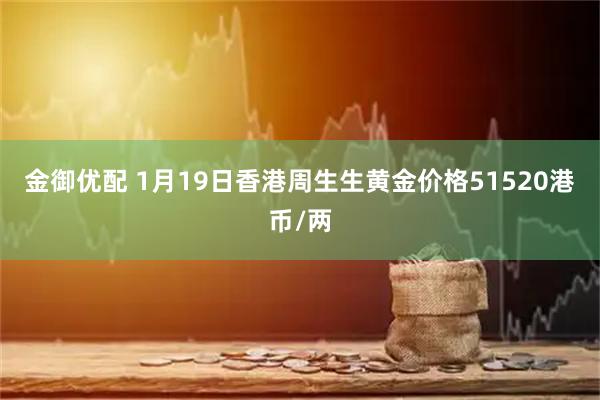 金御优配 1月19日香港周生生黄金价格51520港币/两