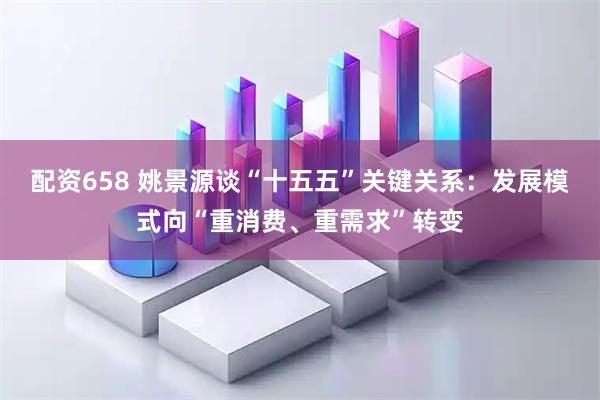 配资658 姚景源谈“十五五”关键关系：发展模式向“重消费、重需求”转变