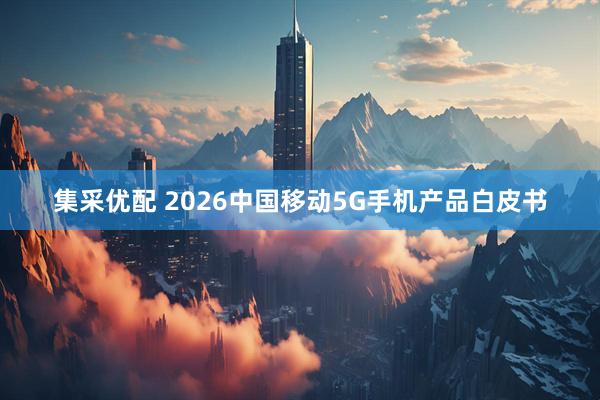 集采优配 2026中国移动5G手机产品白皮书