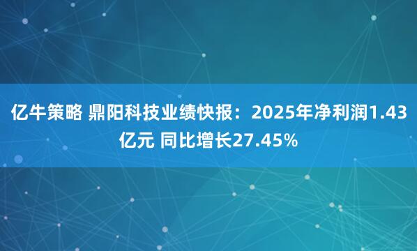 亿牛策略 鼎阳科技业绩快报：2025年净利润1.43亿元 同比增长27.45%