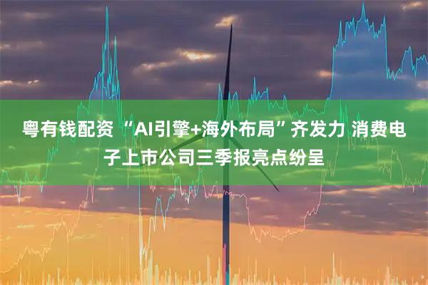 粤有钱配资 “AI引擎+海外布局”齐发力 消费电子上市公司三季报亮点纷呈